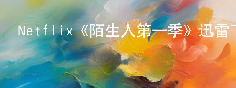 陳友洋發布Netflix《陌生人第一季》迅雷下載/在線觀看/百度云-犯罪/歷史載-美劇天堂